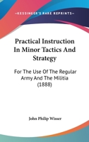 Practical Instruction in Minor Tactics and Strategy: For the Use of the Regular Army and the Militia 1164857150 Book Cover