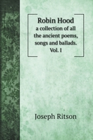 Robin Hood: a collection of all the ancient poems, songs and ballads. Vol. I 1298018706 Book Cover