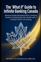 The 'What If' Guide to Infinite Banking Canada: Navigating Risks, Clarifying Doubts, and Optimizing Your Wealth with a Canadian Whole Life Strategy B0GXKJFDNC Book Cover