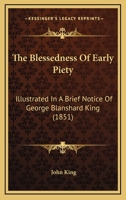 The Blessedness Of Early Piety: Illustrated In A Brief Notice Of George Blanshard King 1166944824 Book Cover