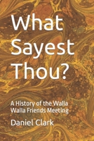 What Sayest Thou?: A History of the Walla Walla Friends Meeting B091F3LLPF Book Cover