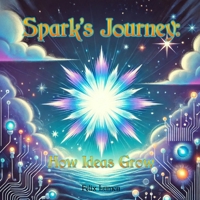Spark's Journey: How Ideas Grow (The Spark Chronicles) B0DPCFJ62J Book Cover