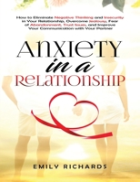 Anxiety in a Relationship: How to Eliminate Negative Thinking and Insecurity in Your Relationship, Overcome Jealousy, Fear of Abandonment, Trust Issues, & Improve Your Communication with Your Partner 1955883289 Book Cover