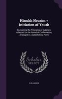 Hinukh Nearim = Initiation of Youth: Containing the Principles of Judaism, Adapted for the Period of Confirmation, Arranged in a Catechetical Form 1347267549 Book Cover