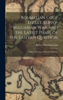 Roumelian Coup D'état, Servo-Bulgarian war, and the Latest Phase of the Eastern Question: Talbot collection of British pamphlets 1020783710 Book Cover