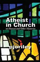 Atheist in Church: on Heaven and Other Mysteries 0615629342 Book Cover