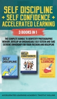Self Discipline + Self Confidence + Accelerated Learning: 3 Books in 1: The Complete Bundle to Demystify Photographic Memory, Develop an Unshakeable Self Esteem and Take Extreme Ownership for Your Fre 1646156188 Book Cover