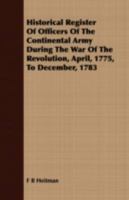 Historical Register of Officers of the Continental Army During the War of the Revolution, April, 1775, to December, 1783 1409704157 Book Cover