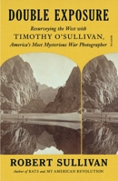 Double Exposure: Resurveying the West with Timothy O'Sullivan, America's Most Mysterious War Photographer 1250371759 Book Cover