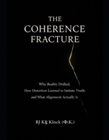 THE COHERENCE FRACTURE: Why Reality Drifted, How Distortion Learned to Imitate Truth, and What Alignment Actually Is B0GM1729JW Book Cover