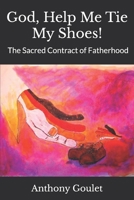 God, Help Me Tie My Shoes!: The Sacred Contract of Fatherhood 0615504329 Book Cover
