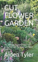 CUT FLOWER GARDEN: The Ultimate Guide On How To Grow And Care For Your Cut Flower Garden. B0F79HLRW2 Book Cover