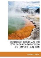 Dorchester in 1630, 1776, and 1855: an Oration Delivered on the Fourth of July, 1855 1241432503 Book Cover