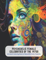 Psychedelic Female Celebrities of the 1970s: An Adult Coloring Book of Beautiful Color Palettes B0C5P7SHSV Book Cover