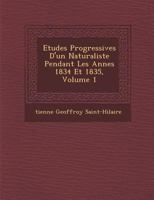 Etudes Progressives D'Un Naturaliste Pendant Les Ann Es 1834 Et 1835, Volume 1 1288008406 Book Cover