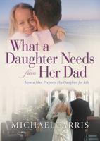 What a Daughter Needs From Her Dad: How a Man Prepares His Daughter for Life 0764228706 Book Cover