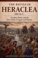 The Battle of Heraclea 280 B.C.: Pyrrhus, Rome, and the First Clash of Legion and Phalanx (Epic Battles of Ancient History) B0H19C5K62 Book Cover