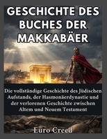 Geschichte des Buches der Makkabäer: Die vollständige Geschichte des Jüdischen Aufstands, der Hasmonäerdynastie und der verlorenen Geschichte zwischen Altem und Neuem Testament (German Edition) B0H778XT1R Book Cover