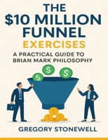 The $10 Million Funnel Exercises: A Practical Guide to Brian Mark Philosophy B0FT2FGQJ9 Book Cover