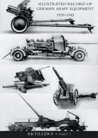 Illustrated Record of German Army Equipment 1939-1945volume II Artillery (in Two Parts) Volume One 1847346928 Book Cover