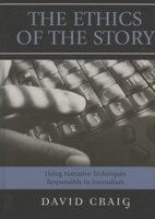 The Ethics of the Story: Using Narrative Techniques Responsibly in Journalism 0742537773 Book Cover