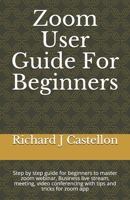 Zoom User Guide For Beginners: Step by step guide for beginners to master zoom webinar, Business live stream, meeting, video conferencing with tips and tricks for zoom app B08JDTR19M Book Cover