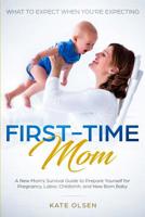 First-Time Mom: What to Expect When You're Expecting: A New Mom's Survival Guide to Prepare Yourself for Pregnancy, Labor, Childbirth, and New Born Baby 108085357X Book Cover