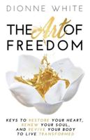 The Art of Freedom: Keys To Restore Your Heart, Renew Your Soul, and Revive Your Body To Live Transformed 1647461472 Book Cover