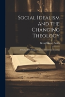 Social Idealism and the Changing Theology; A Study of the Ethical Aspects of Christian Doctrine 1022017365 Book Cover