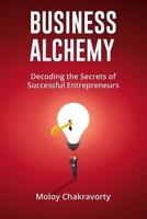 Business Alchemy: Decoding the Secrets of Successful Entrepreneurs 0648942554 Book Cover