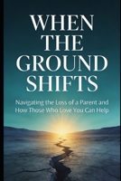 When the Ground Shifts: Navigating the Loss of a Parent and How Those Who Love You Can Help B0GT5LWDP8 Book Cover