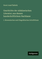 Geschichte der südslawischen Literatur; aus dessen handschriftlichem Nachlasse: I. Slowenisches und Glagolitisches Schriftthum 3566025674 Book Cover