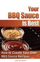 Your BBQ Sauce is Best: How to Create Your Own BBQ Sauce Recipes 1490496173 Book Cover