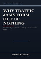 Why Traffic Jams Form Out of Nothing: The Hidden Physics of Gridlock and the Quest to Unsnarl Our Roads B0HB64BNMX Book Cover