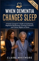 WHEN DEMENTIA CHANGES SLEEP: A Family Caregiver’s Guide to Sundowning, Nighttime Restlessness, Evening Confusion, and Calmer Nights at Home (DEMENTIA CAREGIVER SOLUTIONS SERIES) B0H17QTF1T Book Cover