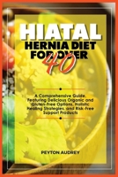 Hiatal Hernia Diet for Over 40: A Comprehensive Guide, Featuring Delicious Organic and Gluten-Free Options, Holistic Healing Strategies, and Risk-Free B0CR9KK1C1 Book Cover