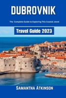 Dubrovnik Travel Guide 2023: The Complete Guide to Exploring this Coastal Jewel B0C7TCPD89 Book Cover