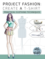 Project Fashion: Create A T-Shirt (Practical Clothing Techniques) 1776449096 Book Cover