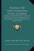 Tratado de Trigonometria Plana General: Con La Construccion, y USO de Las Tablas de Los Logarithmos, Con La Construccion, y USO de Las Tablas de Los Logarithmos, y del Canon Trigonometrico de Senos (1 1165816180 Book Cover