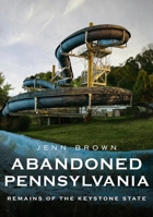 Abandoned Pennsylvania: Remains of the Keystone State 1634993225 Book Cover