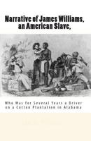 Narrative of James Williams, an American Slave, Who Was for Several Years a Driver on a Cotton Plantation in Alabama (Classic Reprint) 1542870410 Book Cover