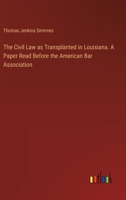 The Civil Law as Transplanted in Louisiana. A Paper Read Before the American Bar Association 3385332273 Book Cover