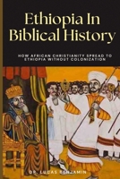 Ethiopia In Biblical History: How African Christianity Spread To Ethiopia Without Colonization B0BFFD7KLC Book Cover