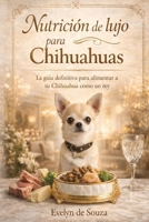 “Nutrición de lujo para Chihuahuas”: La guía definitiva para alimentar a tu Chihuahua como un rey (Spanish Edition) B0GHR1TGY4 Book Cover