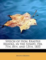 Speech of Hon. Erastus Brooks, in the Senate, Feb. 7th, 8th, and 13th, 1855 1241627878 Book Cover