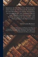 Manual of the Practice, Procedure, and Usage of the House of Assembly of the Province of South Australia. As Governed by the Standing Rules and Orders ... on Private Bills; and by the Rules, ... 1013649303 Book Cover