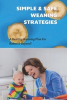 Simple & Safe Weaning Strategies: A Healthy Weaning Plan For Babies & Beyond!: Weaning Methods B094SXTB86 Book Cover