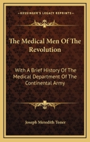 The Medical Men of the Revolution, With a Brief History of the Medical Department of the Continental Army. Containing the Names of Nearly Twelve ... of Jefferson Medical College, March 11, 1876 1432646281 Book Cover