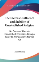 The Increase, Influence And Stability Of Unestablished Religion: No Cause Of Alarm To Established Christians, Being A Reply To Archdeacon's Nares's Charge 1432663488 Book Cover
