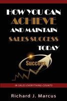 How You Can Achieve and Maintain Sales Success Today: In Sales Everything Counts 1517411076 Book Cover